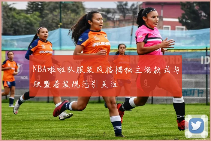 NBA啦啦队服装风格揭秘主场款式与联盟着装规范引关注