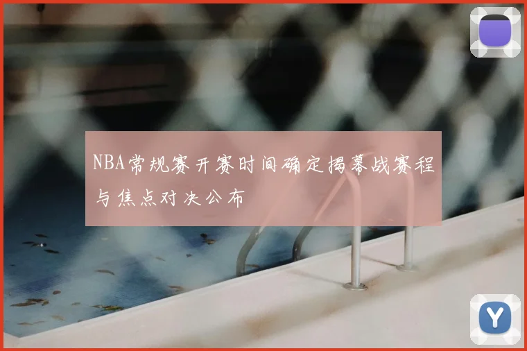 NBA常规赛开赛时间确定揭幕战赛程与焦点对决公布