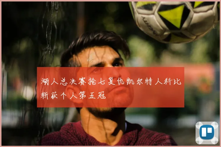 湖人总决赛抢七复仇凯尔特人科比斩获个人第五冠