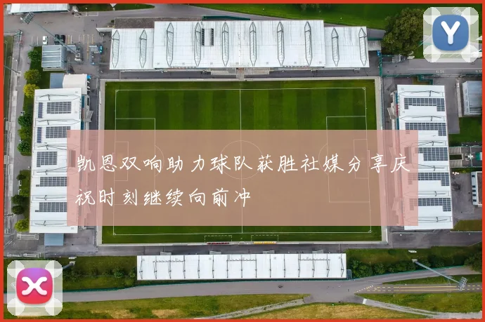 凯恩双响助力球队获胜社媒分享庆祝时刻继续向前冲