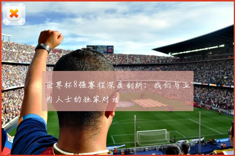 世界杯8强赛程深度剖析：我们与业内人士的独家对话