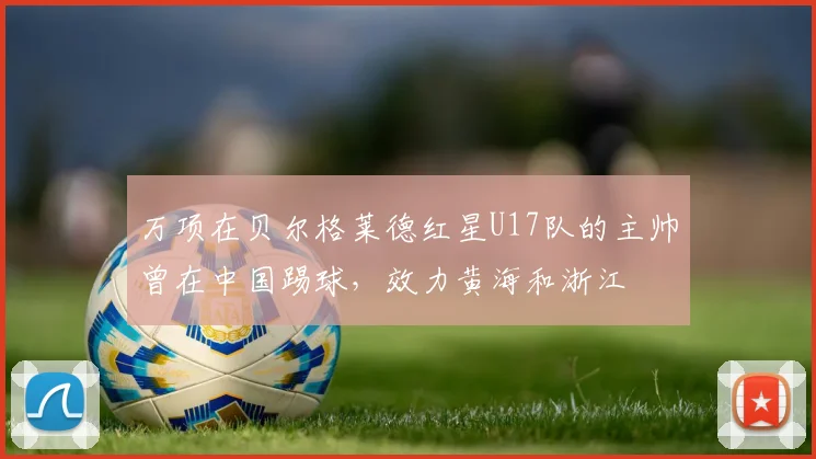 万项在贝尔格莱德红星U17队的主帅曾在中国踢球，效力黄海和浙江