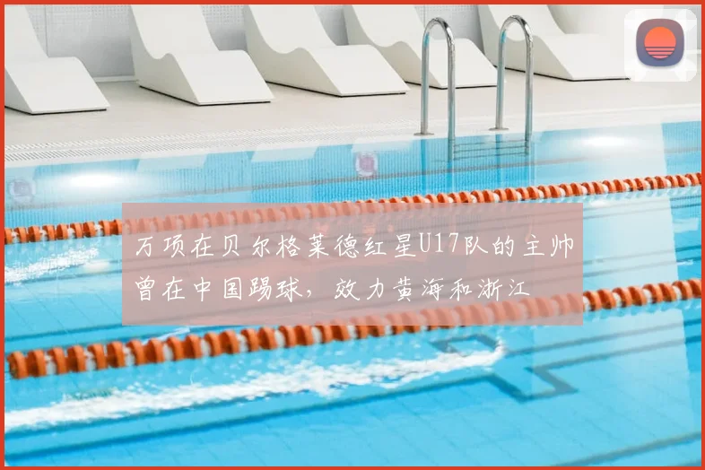 万项在贝尔格莱德红星U17队的主帅曾在中国踢球，效力黄海和浙江