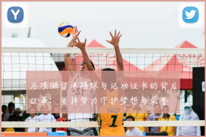 万项晒留洋踢球与记功证书的背后故事:坚持努力守护梦想与荣誉