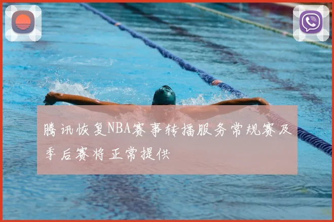 腾讯恢复NBA赛事转播服务常规赛及季后赛将正常提供
