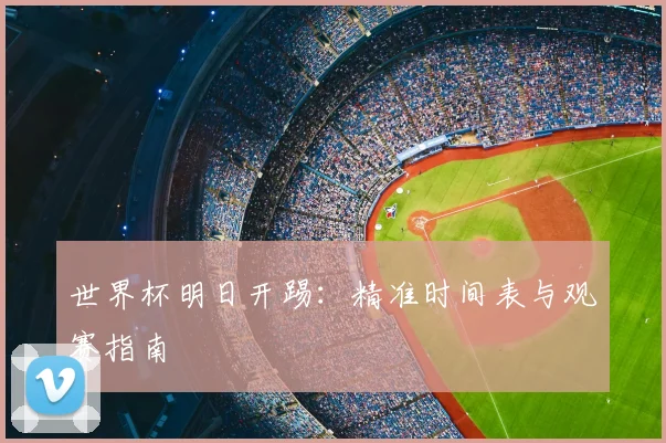 世界杯明日开踢：精准时间表与观赛指南