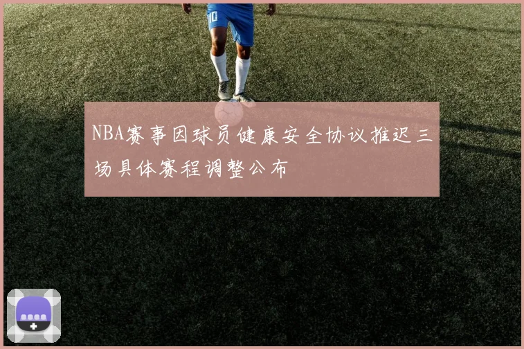 NBA赛事因球员健康安全协议推迟三场具体赛程调整公布