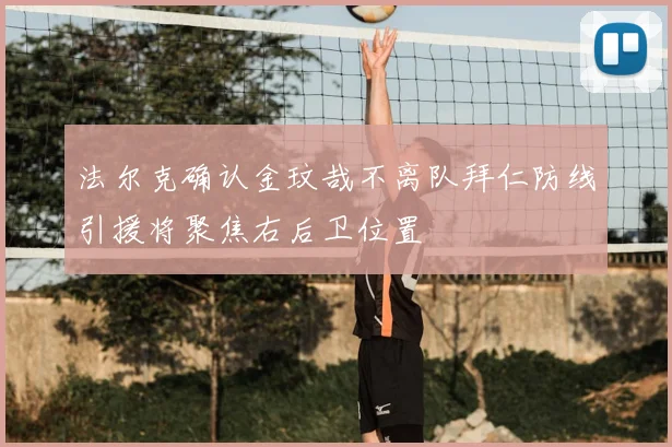 法尔克确认金玟哉不离队拜仁防线引援将聚焦右后卫位置