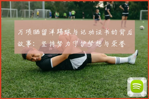 万项晒留洋踢球与记功证书的背后故事：坚持努力守护梦想与荣誉