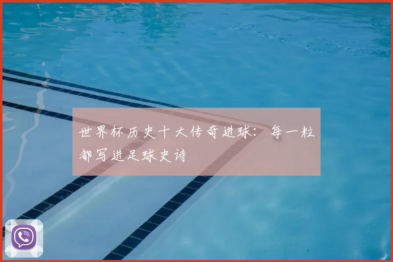 世界杯历史十大传奇进球：每一粒都写进足球史诗