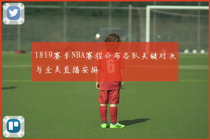 1819赛季NBA赛程公布各队关键对决与全美直播安排