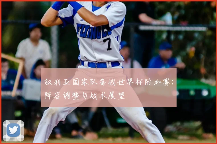 叙利亚国家队备战世界杯附加赛：阵容调整与战术展望