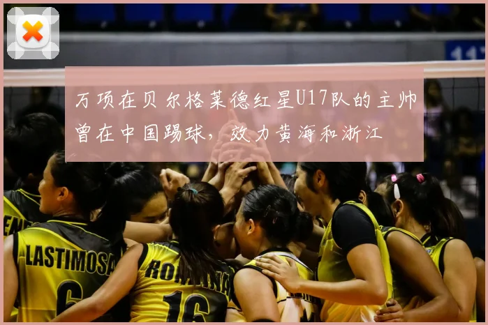 万项在贝尔格莱德红星U17队的主帅曾在中国踢球,效力黄海和浙江