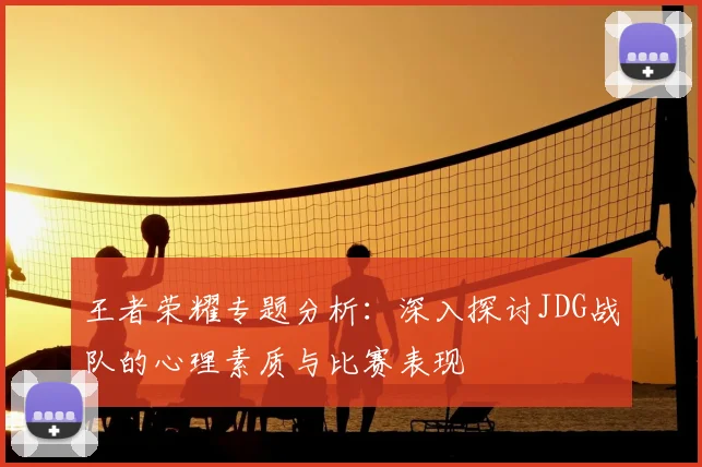 王者荣耀专题分析：深入探讨JDG战队的心理素质与比赛表现