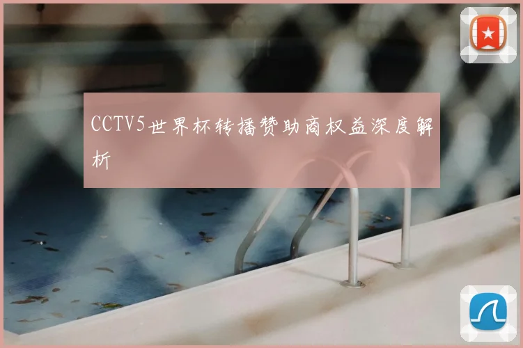 CCTV5世界杯转播赞助商权益深度解析