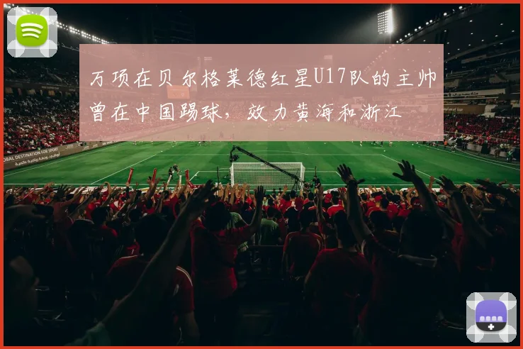 万项在贝尔格莱德红星U17队的主帅曾在中国踢球，效力黄海和浙江