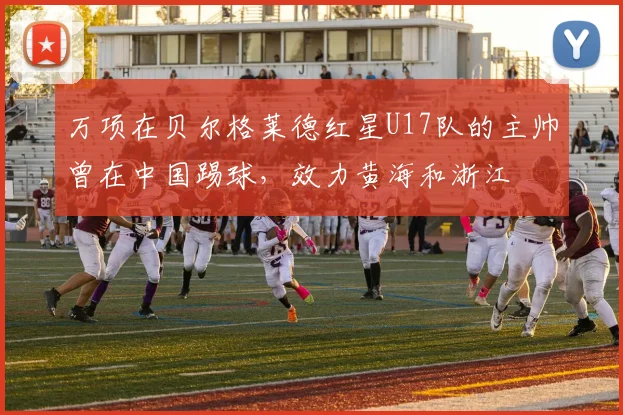 万项在贝尔格莱德红星U17队的主帅曾在中国踢球，效力黄海和浙江