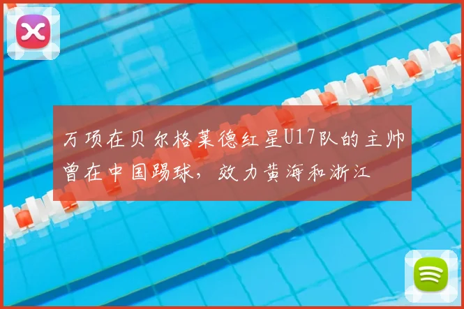 万项在贝尔格莱德红星U17队的主帅曾在中国踢球,效力黄海和浙江