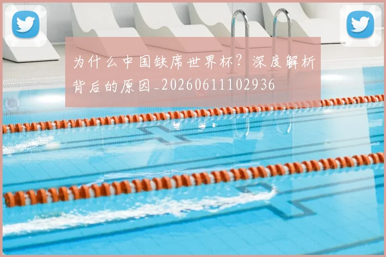 为什么中国缺席世界杯？深度解析背后的原因_20260611102936
