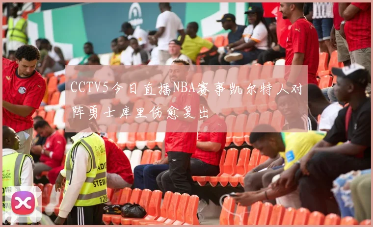 CCTV5今日直播NBA赛事凯尔特人对阵勇士库里伤愈复出