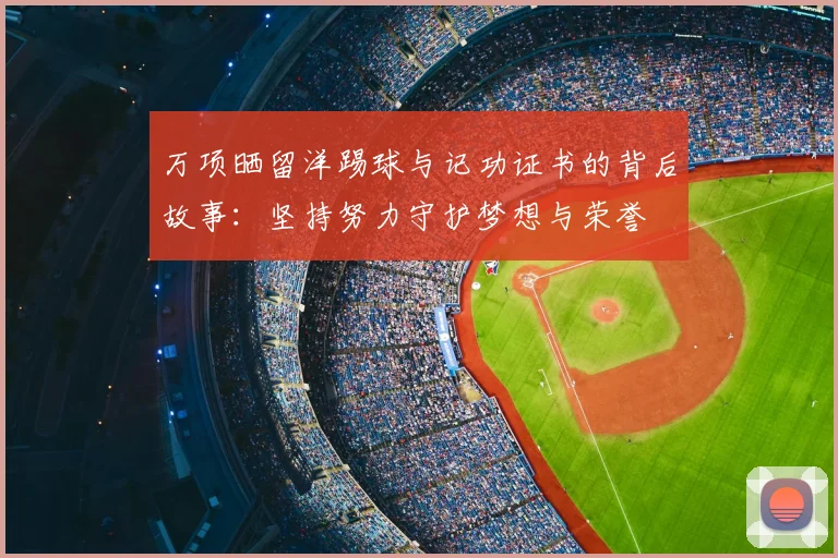 万项晒留洋踢球与记功证书的背后故事:坚持努力守护梦想与荣誉