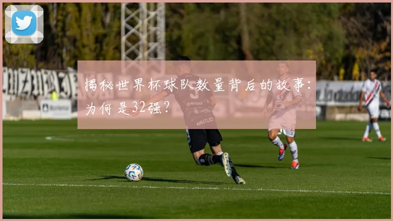 揭秘世界杯球队数量背后的故事:为何是32强?