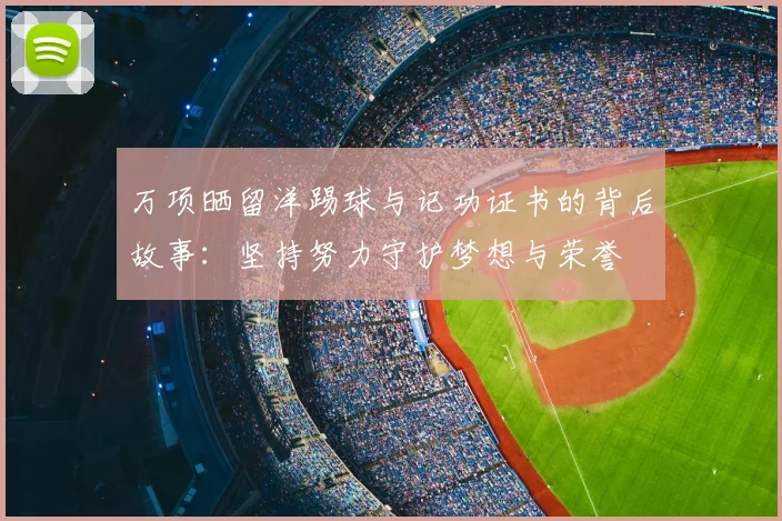 万项晒留洋踢球与记功证书的背后故事:坚持努力守护梦想与荣誉