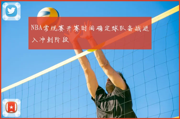 NBA常规赛开赛时间确定球队备战进入冲刺阶段