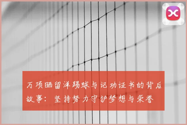 万项晒留洋踢球与记功证书的背后故事：坚持努力守护梦想与荣誉