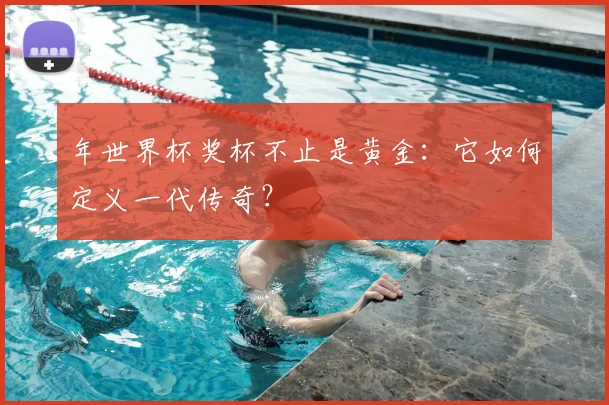 年世界杯奖杯不止是黄金：它如何定义一代传奇？