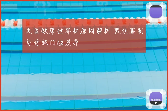 美国缺席世界杯原因解析 聚焦赛制与晋级门槛差异
