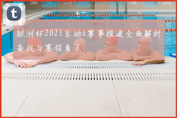 欧洲杯2021乐动a赛事报道全面解析备战与赛程看点