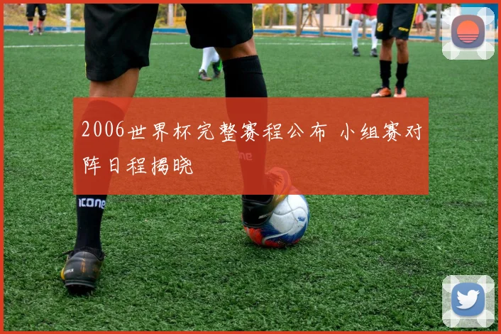 2006世界杯完整赛程公布 小组赛对阵日程揭晓