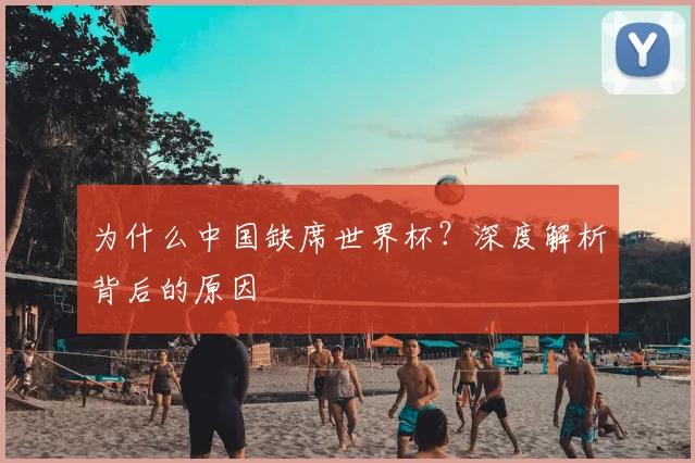 为什么中国缺席世界杯？深度解析背后的原因