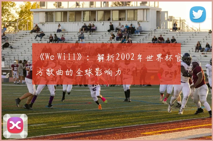《We Will》：解析2002年世界杯官方歌曲的全球影响力