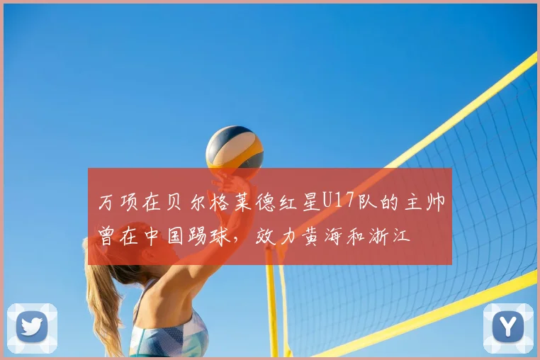 万项在贝尔格莱德红星U17队的主帅曾在中国踢球，效力黄海和浙江
