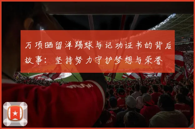 万项晒留洋踢球与记功证书的背后故事:坚持努力守护梦想与荣誉