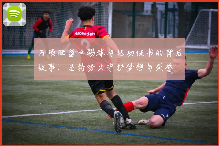 万项晒留洋踢球与记功证书的背后故事：坚持努力守护梦想与荣誉