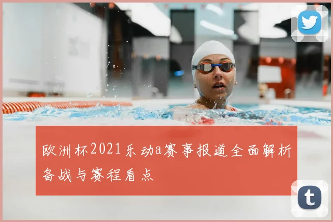 欧洲杯2021乐动a赛事报道全面解析备战与赛程看点