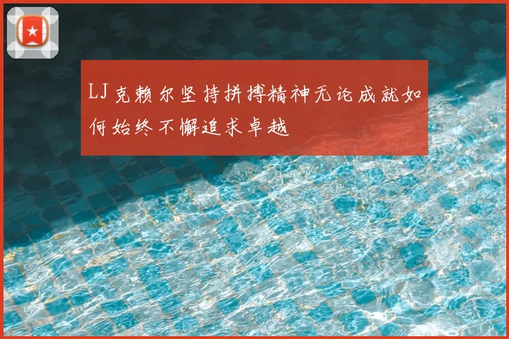 LJ克赖尔坚持拼搏精神无论成就如何始终不懈追求卓越