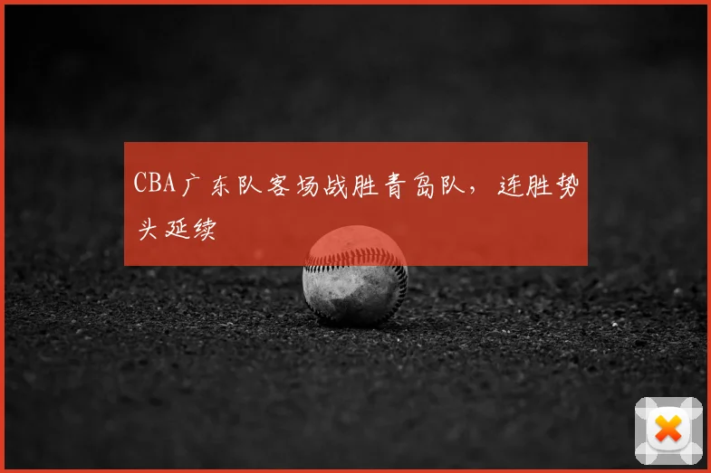 CBA广东队客场战胜青岛队，连胜势头延续