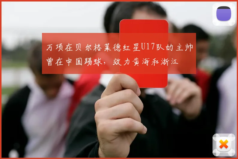 万项在贝尔格莱德红星U17队的主帅曾在中国踢球,效力黄海和浙江