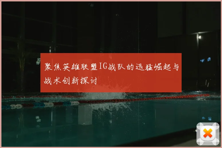 聚焦英雄联盟IG战队的迅猛崛起与战术创新探讨